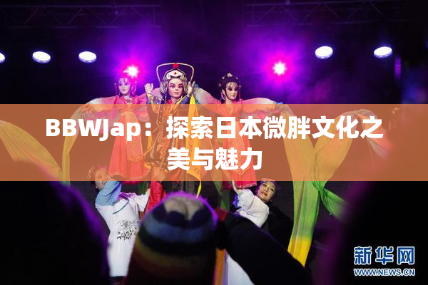 BBWJap：探索日本微胖文化之美与魅力