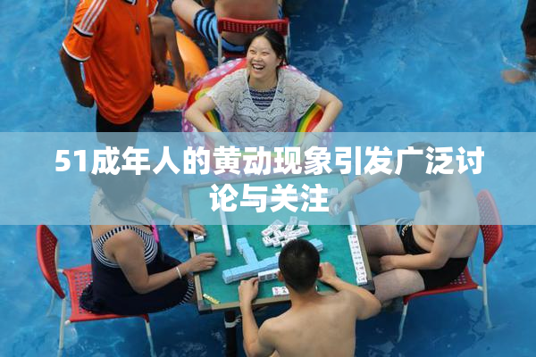 51成年人的黄动现象引发广泛讨论与关注