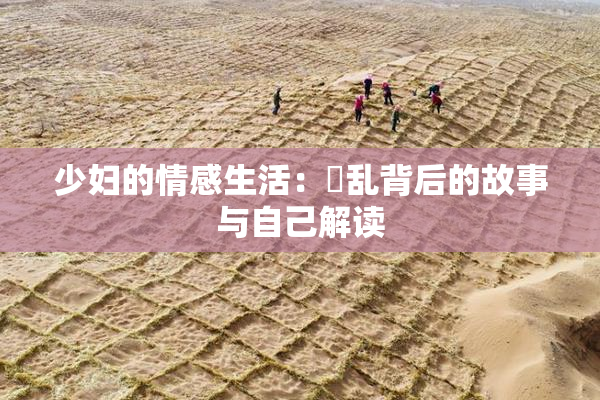 少妇的情感生活：婬乱背后的故事与自己解读