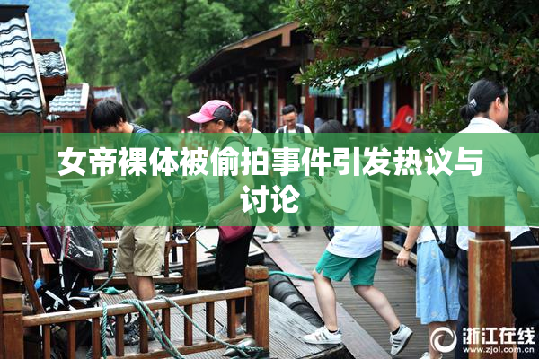 女帝裸体被偷拍事件引发热议与讨论