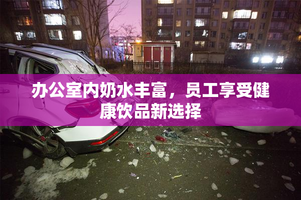 办公室内奶水丰富，员工享受健康饮品新选择