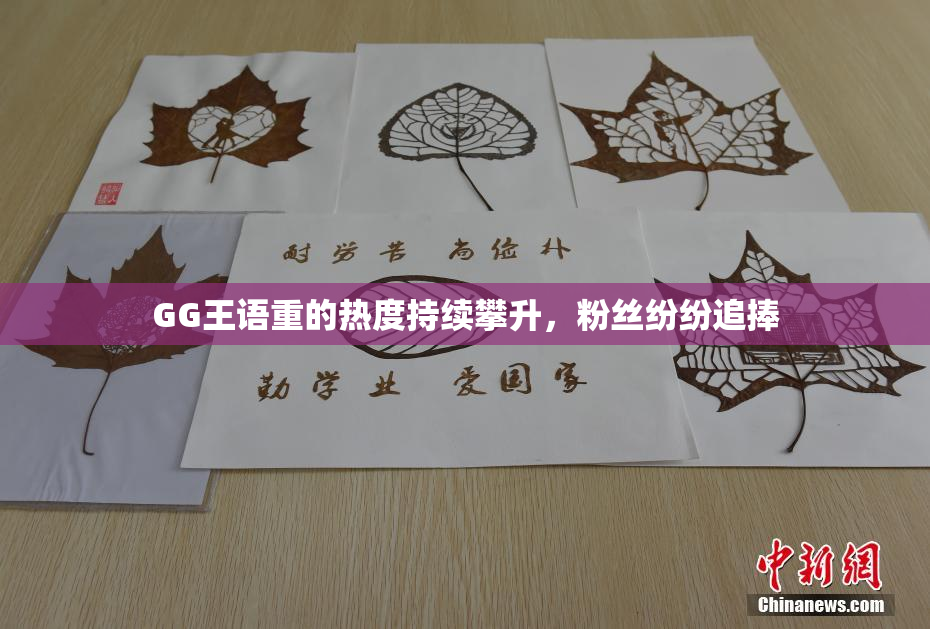 GG王语重的热度持续攀升，粉丝纷纷追捧