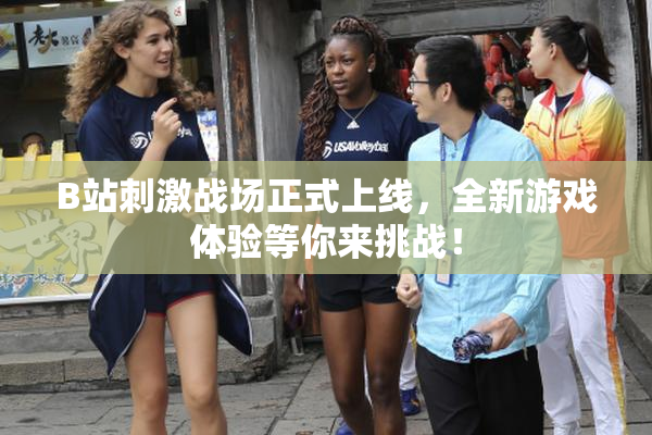 B站刺激战场正式上线，全新游戏体验等你来挑战！