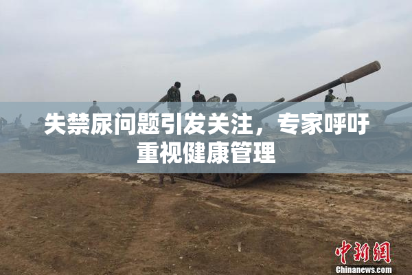失禁尿问题引发关注，专家呼吁重视健康管理