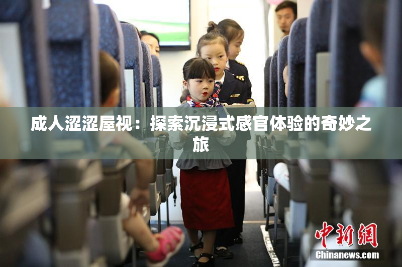 成人涩涩屋视：探索沉浸式感官体验的奇妙之旅