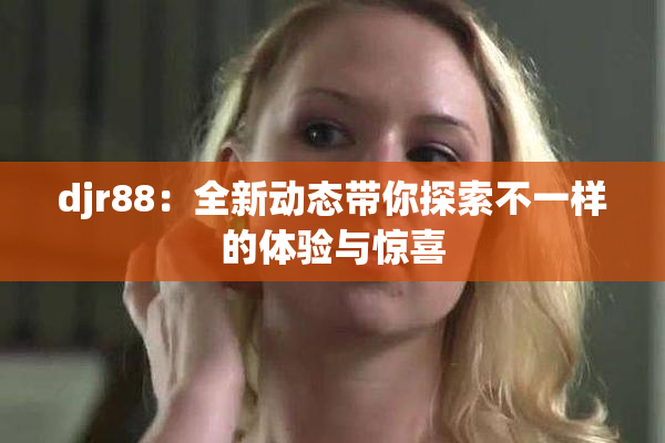 djr88：全新动态带你探索不一样的体验与惊喜
