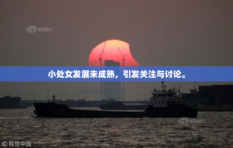 小处女发展未成熟，引发关注与讨论。
