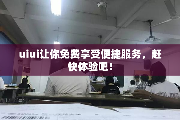uiui让你免费享受便捷服务，赶快体验吧！