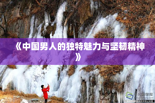 《中国男人的独特魅力与坚韧精神》
