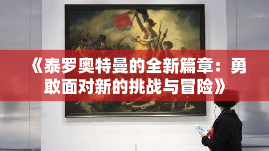 《泰罗奥特曼的全新篇章：勇敢面对新的挑战与冒险》