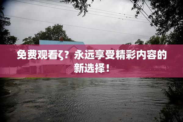 免费观看ζ？永远享受精彩内容的新选择！
