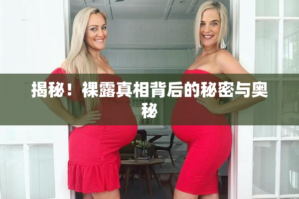 揭秘！裸露真相背后的秘密与奥秘