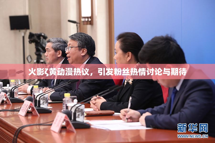火影ζ黄动漫热议，引发粉丝热情讨论与期待