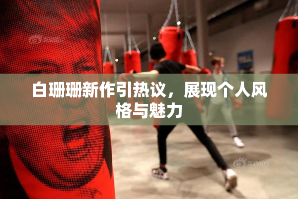 白珊珊新作引热议，展现个人风格与魅力