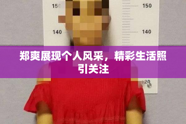 郑爽展现个人风采，精彩生活照引关注