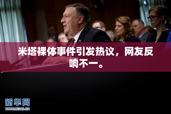 米塔裸体事件引发热议，网友反响不一。