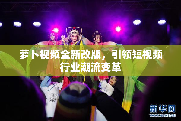 萝卜视频全新改版，引领短视频行业潮流变革