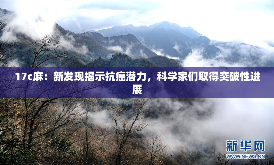 17c麻：新发现揭示抗癌潜力，科学家们取得突破性进展