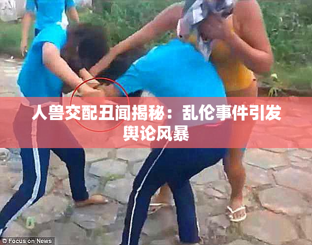人兽交配丑闻揭秘：乱伦事件引发舆论风暴