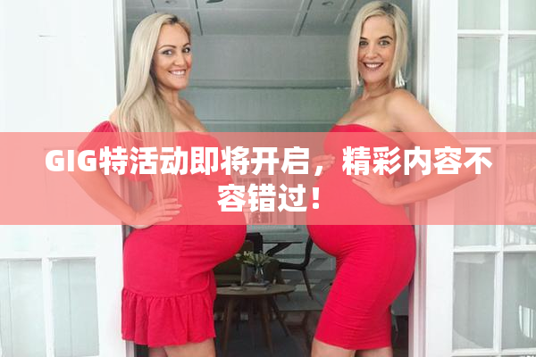 GIG特活动即将开启，精彩内容不容错过！
