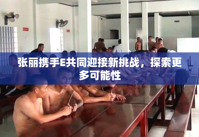 张丽携手E共同迎接新挑战，探索更多可能性