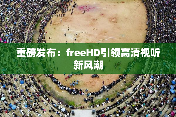 重磅发布：freeHD引领高清视听新风潮
