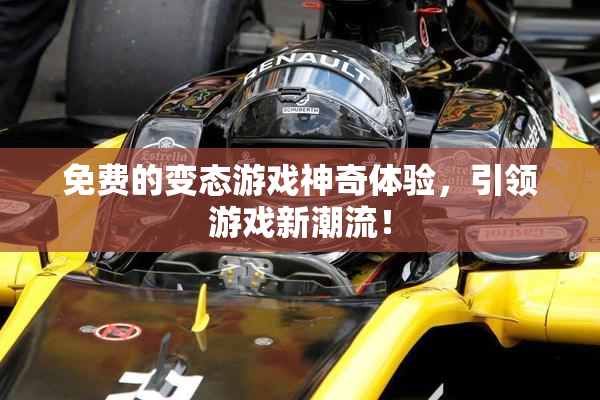免费的变态游戏神奇体验，引领游戏新潮流！