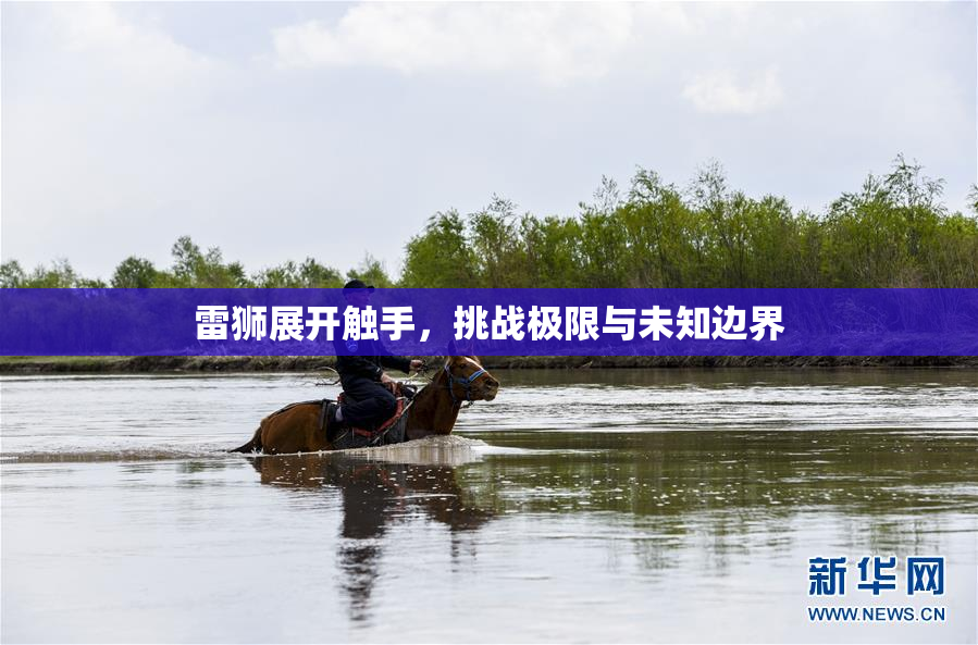 雷狮展开触手，挑战极限与未知边界