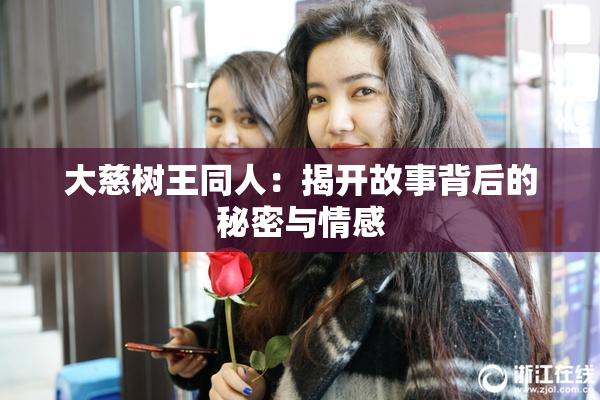 大慈树王同人：揭开故事背后的秘密与情感