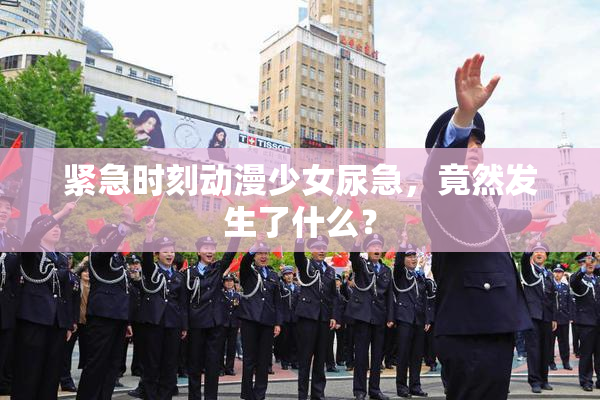 紧急时刻动漫少女尿急，竟然发生了什么？