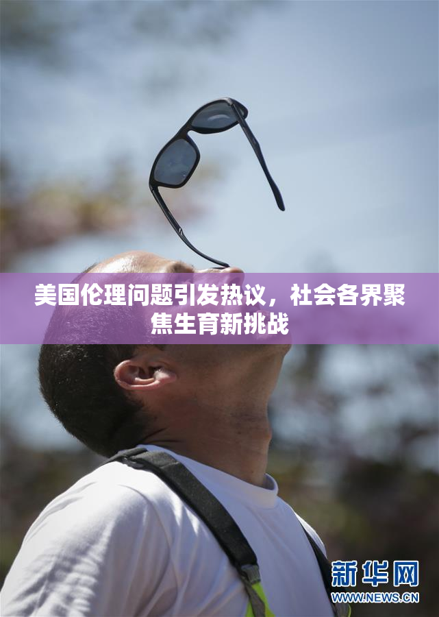美国伦理问题引发热议，社会各界聚焦生育新挑战