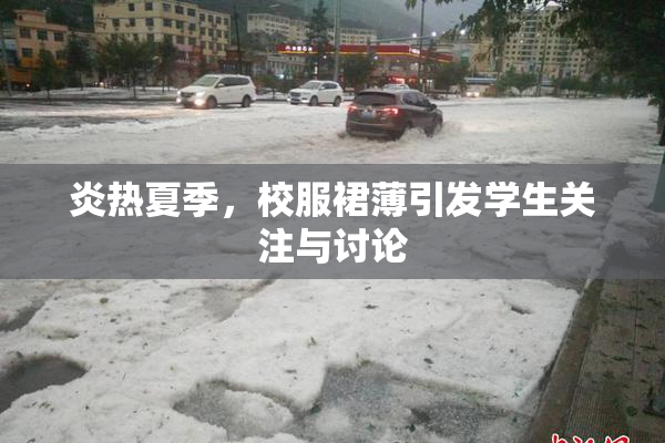 炎热夏季，校服裙薄引发学生关注与讨论