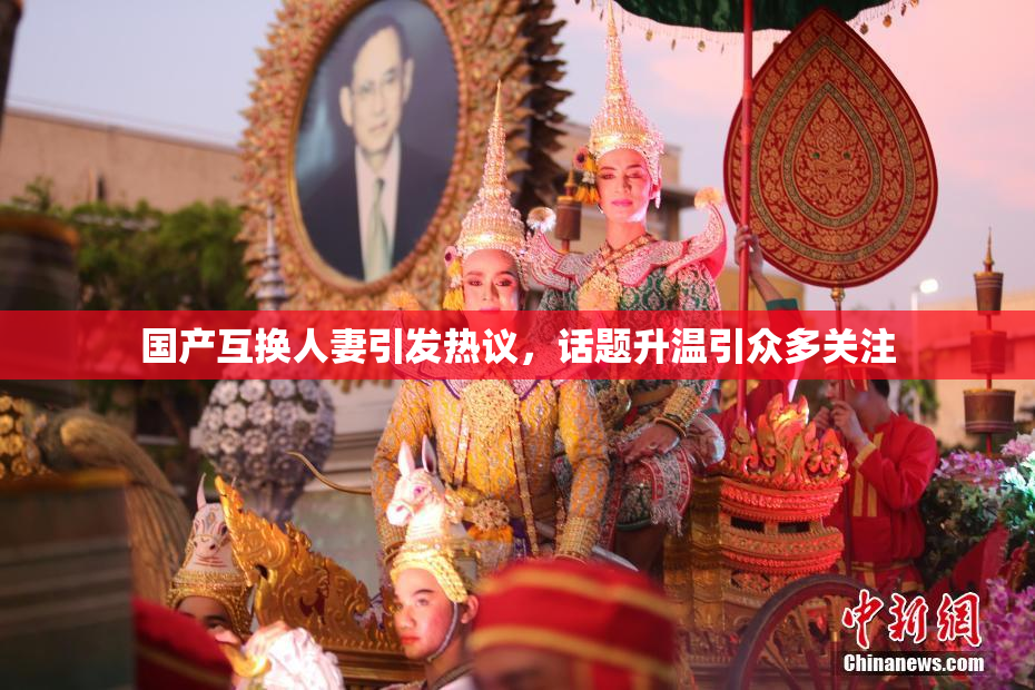 国产互换人妻引发热议，话题升温引众多关注