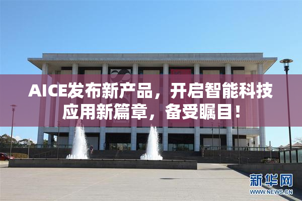 AICE发布新产品，开启智能科技应用新篇章，备受瞩目！