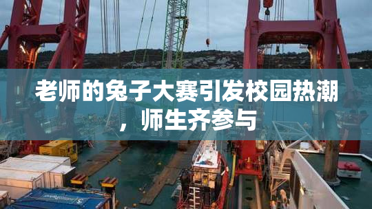 老师的兔子大赛引发校园热潮，师生齐参与