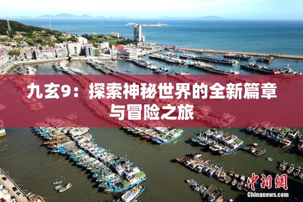 九玄9：探索神秘世界的全新篇章与冒险之旅