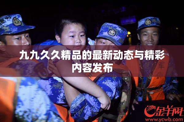 九九久久精品的最新动态与精彩内容发布