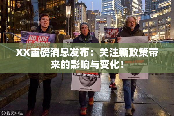 XX重磅消息发布：关注新政策带来的影响与变化！