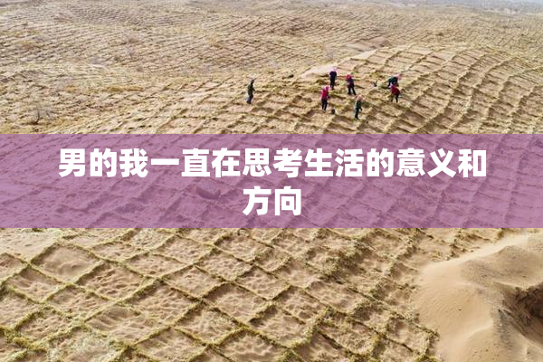 男的我一直在思考生活的意义和方向