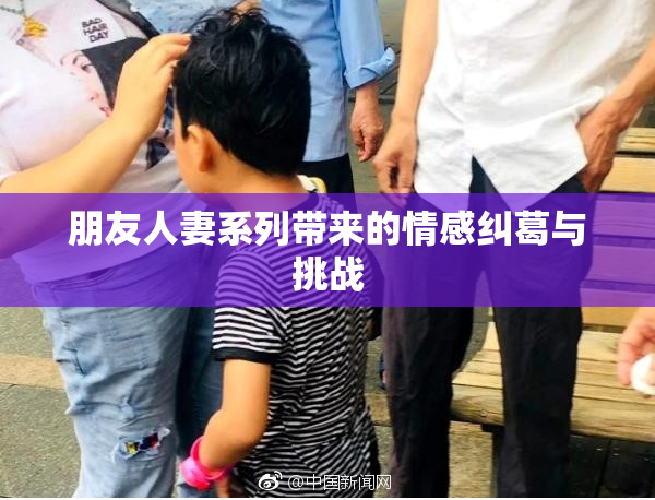 朋友人妻系列带来的情感纠葛与挑战
