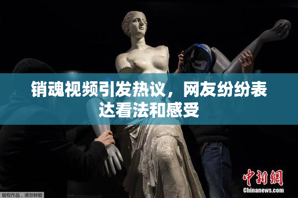 销魂视频引发热议，网友纷纷表达看法和感受