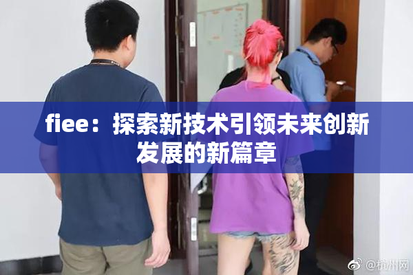fiee：探索新技术引领未来创新发展的新篇章