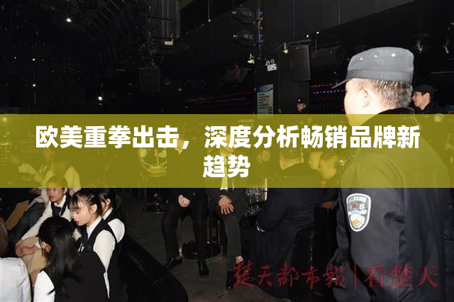 欧美重拳出击，深度分析畅销品牌新趋势