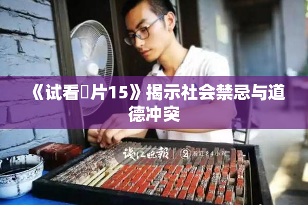 《试看婬片15》揭示社会禁忌与道德冲突