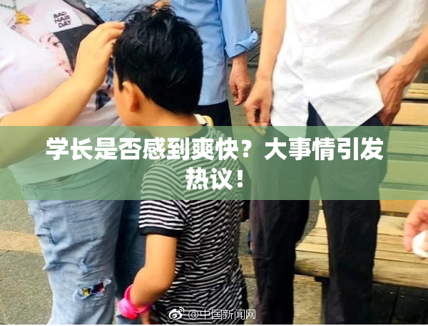 学长是否感到爽快？大事情引发热议！