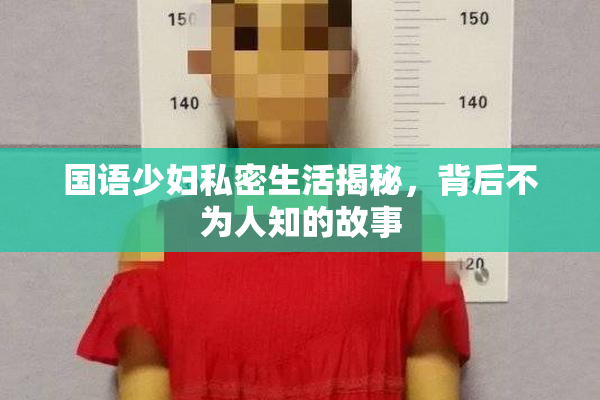 国语少妇私密生活揭秘，背后不为人知的故事