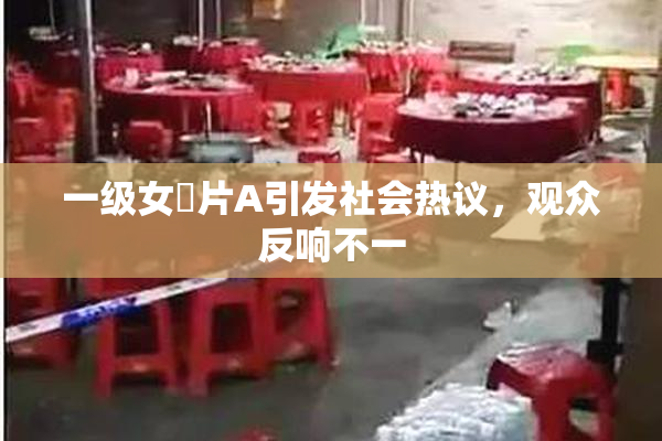 一级女婬片A引发社会热议，观众反响不一