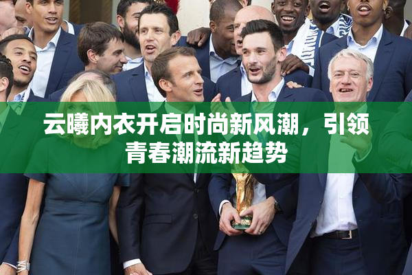云曦内衣开启时尚新风潮，引领青春潮流新趋势