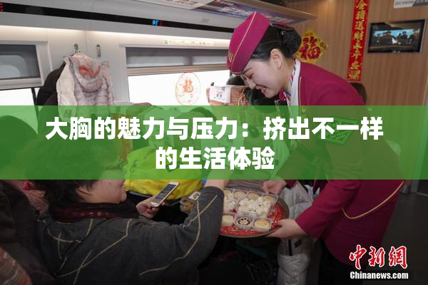 大胸的魅力与压力：挤出不一样的生活体验
