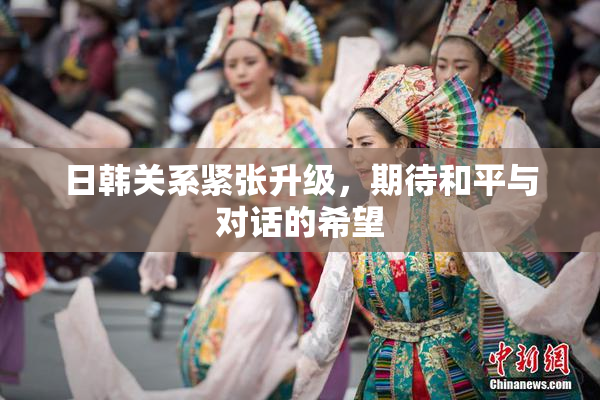 日韩关系紧张升级，期待和平与对话的希望